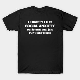 I thought i had Social Anxiety but it turns out i just don't like people T-Shirt